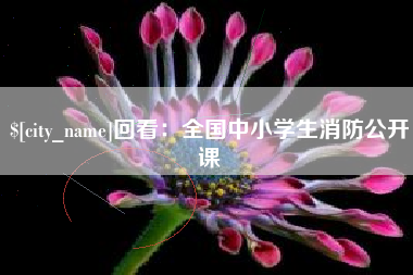三明回看：全国中小学生消防公开课