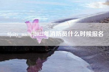三明2022年消防员什么时候报名