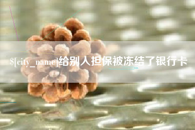 三明给别人担保被冻结了银行卡