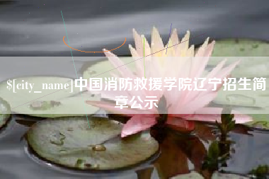 三明中国消防救援学院辽宁招生简章公示