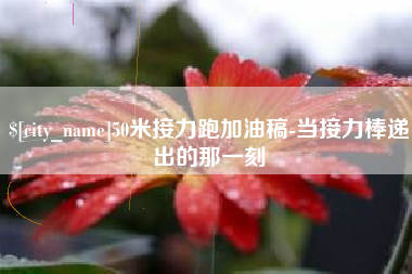 三明50米接力跑加油稿-当接力棒递出的那一刻