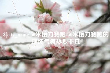 三明50米接力赛跑-50米接力赛跑的现场气氛热烈非凡
