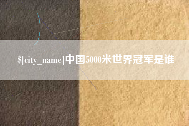 三明中国5000米世界冠军是谁