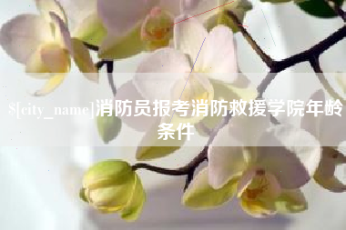 三明消防员报考消防救援学院年龄条件