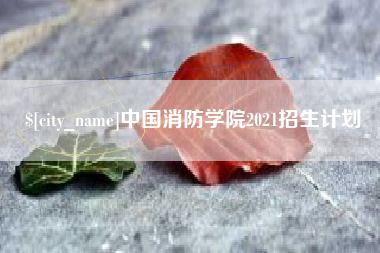 三明中国消防学院2021招生计划