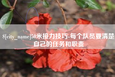 三明50米接力技巧-每个队员要清楚自己的任务和职责