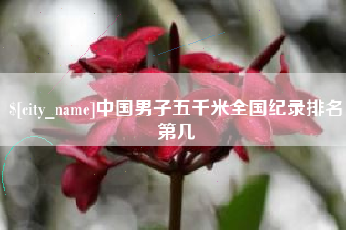 三明中国男子五千米全国纪录排名第几