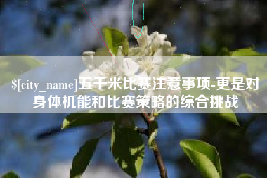 三明五千米比赛注意事项-更是对身体机能和比赛策略的综合挑战