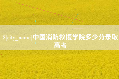 三明中国消防救援学院多少分录取高考