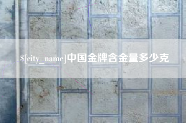 三明中国金牌含金量多少克