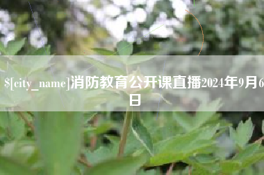 三明消防教育公开课直播2024年9月6日