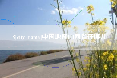 三明中国地图山西省在哪儿