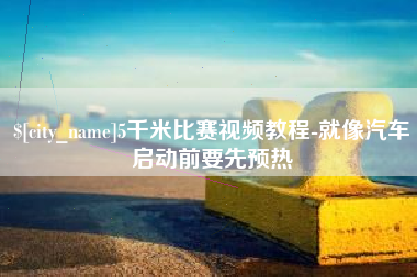 三明5千米比赛视频教程-就像汽车启动前要先预热