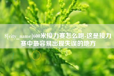 三明600米接力赛怎么跑-这是接力赛中最容易出现失误的地方
