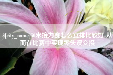 三明50米接力赛怎么安排比较好-从而在比赛中实现零失误交接