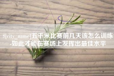 三明五千米比赛前几天该怎么训练-如此才能在赛场上发挥出最佳水平