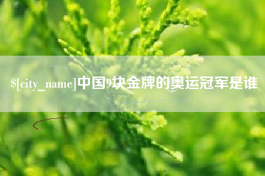 三明中国9块金牌的奥运冠军是谁
