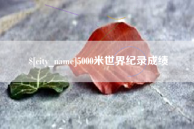 三明5000米世界纪录成绩