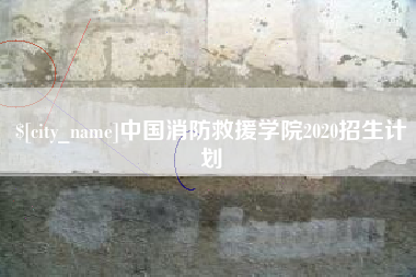 三明中国消防救援学院2020招生计划