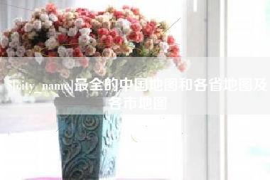 三明最全的中国地图和各省地图及各市地图
