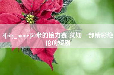 三明50米的接力赛-犹如一部精彩绝伦的短剧