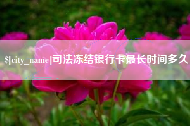 三明司法冻结银行卡最长时间多久