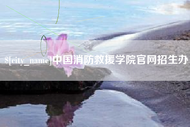 三明中国消防救援学院官网招生办