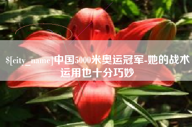 三明中国5000米奥运冠军-她的战术运用也十分巧妙
