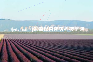 三明张雪峰讲防灾科技学院