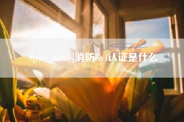 三明消防cccf认证是什么