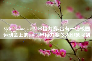 三明4＊50米接力赛-曾有一场校园运动会上的4＊50米接力赛令人印象深刻