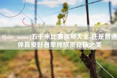 三明五千米比赛视频大全-还是普通体育爱好者单纯欣赏竞技之美