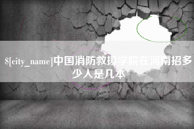 三明中国消防救援学院在河南招多少人是几本
