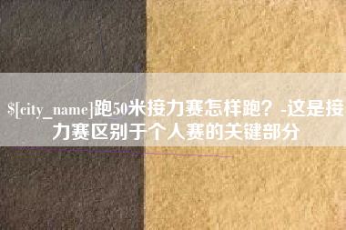 三明跑50米接力赛怎样跑？-这是接力赛区别于个人赛的关键部分
