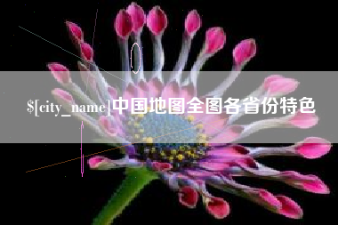 三明中国地图全图各省份特色