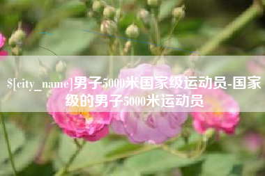 三明男子5000米国家级运动员-国家级的男子5000米运动员