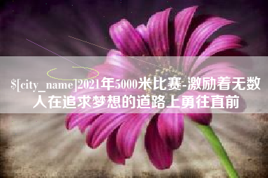 三明2021年5000米比赛-激励着无数人在追求梦想的道路上勇往直前