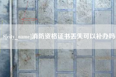 三明消防资格证书丢失可以补办吗