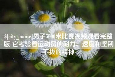 三明男子5000米比赛视频观看完整版-它考验着运动员的耐力、速度和坚韧不拔的精神