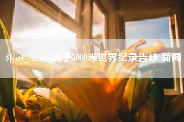 三明男子5000米世界纪录告破 新闻