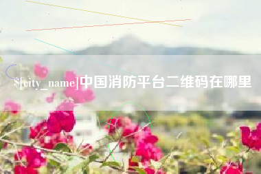 三明中国消防平台二维码在哪里