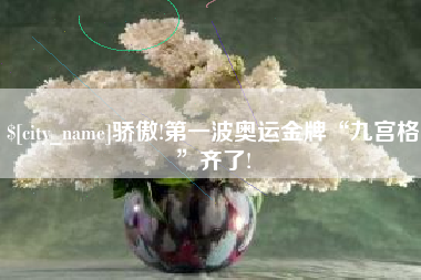 三明骄傲!第一波奥运金牌“九宫格”齐了!