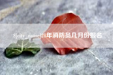 三明21年消防员几月份报名
