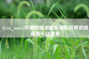 三明中国地图全图高清版世界地图高清十亿像素