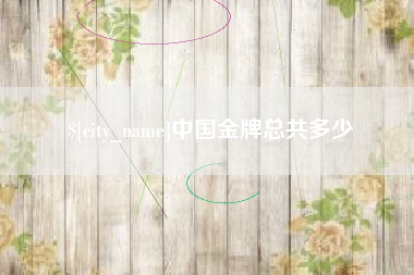 三明中国金牌总共多少