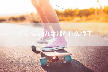 三明九金都有什么牌子
