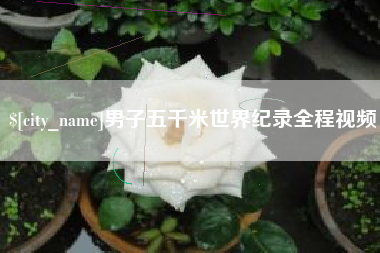 三明男子五千米世界纪录全程视频