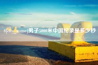 三明男子5000米中国纪录是多少秒