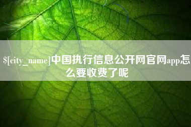 三明中国执行信息公开网官网app怎么要收费了呢