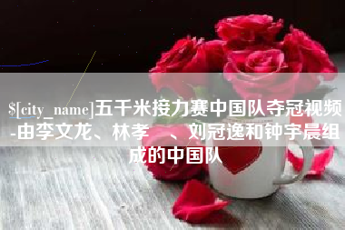 三明五千米接力赛中国队夺冠视频-由李文龙、林孝埈、刘冠逸和钟宇晨组成的中国队